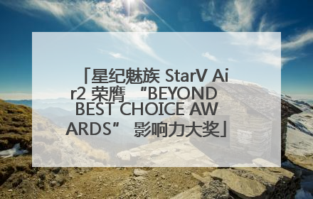 星纪魅族 StarV Air2 荣膺 “BEYOND BEST CHOICE AWARDS” 影响力大奖