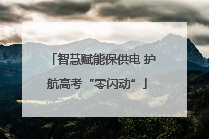 智慧赋能保供电 护航高考“零闪动”