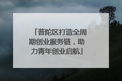 普陀区打造全周期创业服务链，助力青年创业启航