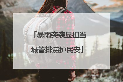 暴雨突袭显担当 城管排涝护民安