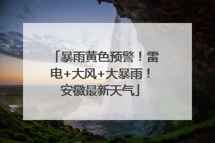暴雨黄色预警！雷电+大风+大暴雨！安徽最新天气