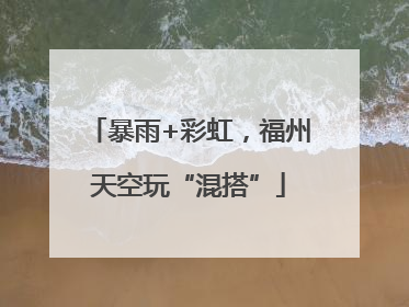 暴雨+彩虹，福州天空玩“混搭”