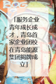 服务企业青年成长成才，青岛首家企业团校在青岛能源集团揭牌成立