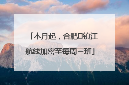 本月起，合肥⇋镇江航线加密至每周三班