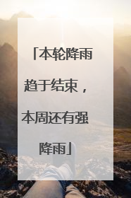 本轮降雨趋于结束，本周还有强降雨