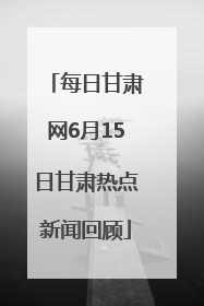 每日甘肃网6月15日甘肃热点新闻回顾