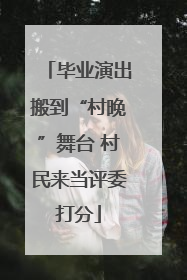 毕业演出搬到“村晚”舞台 村民来当评委打分
