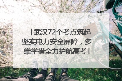 武汉72个考点筑起坚实电力安全屏障，多维举措全力护航高考