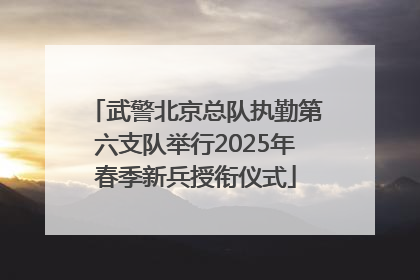 武警北京总队执勤第六支队举行2025年春季新兵授衔仪式