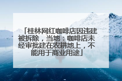 桂林网红咖啡店因违建被拆除，当地：咖啡店未经审批建在农耕地上，不能用于商业用途
