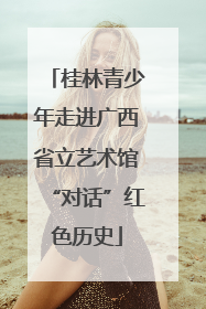 桂林青少年走进广西省立艺术馆“对话”红色历史
