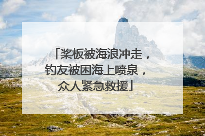 桨板被海浪冲走，钓友被困海上喷泉，众人紧急救援
