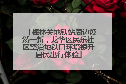 梅林关地铁站周边焕然一新，龙华区民乐社区整治地铁口环境提升居民出行体验