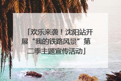 欢乐来袭！沈阳站开展“我的铁路风景”第二季主题宣传活动
