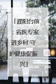 濮阳台前：省医专家进乡村 守护健康促振兴