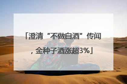 澄清“不做白酒”传闻，金种子酒涨超3%