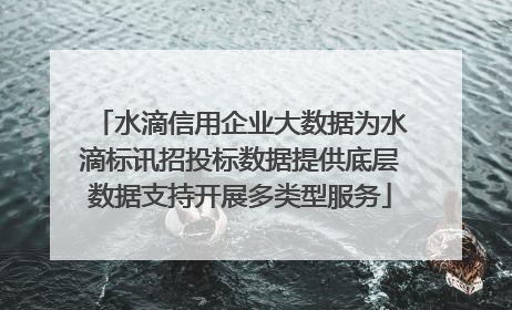 水滴信用企业大数据为水滴标讯招投标数据提供底层数据支持开展多类型服务