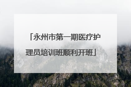 永州市第一期医疗护理员培训班顺利开班