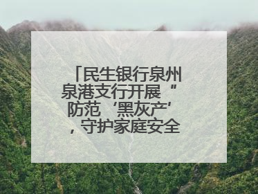 民生银行泉州泉港支行开展“防范‘黑灰产’，守护家庭安全”宣传活动