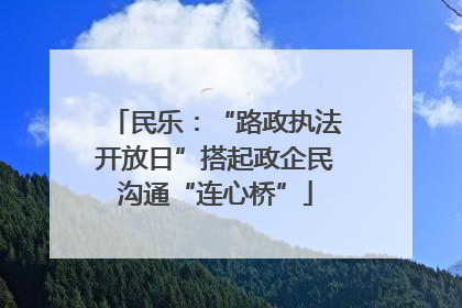 民乐：“路政执法开放日”搭起政企民沟通“连心桥”