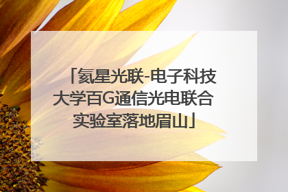 氦星光联-电子科技大学百G通信光电联合实验室落地眉山