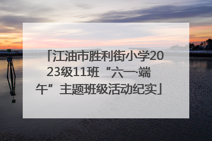 江油市胜利街小学2023级11班“六一·端午”主题班级活动纪实