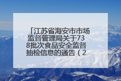 江苏省海安市市场监督管理局关于738批次食品安全监督抽检信息的通告（2025年第4期）
