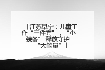 江苏阜宁：儿童工作“三件套”，“小装备” 释放守护 “大能量”