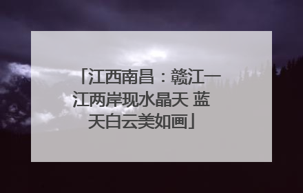 江西南昌：赣江一江两岸现水晶天 蓝天白云美如画