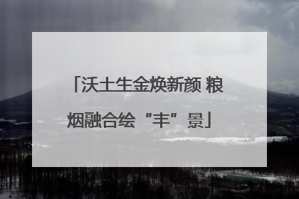 沃土生金焕新颜 粮烟融合绘“丰”景