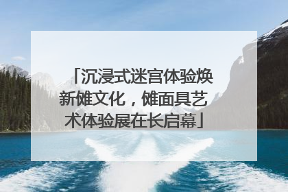沉浸式迷宫体验焕新傩文化，傩面具艺术体验展在长启幕