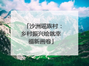 沙洲瑶族村：乡村振兴绘就幸福新画卷