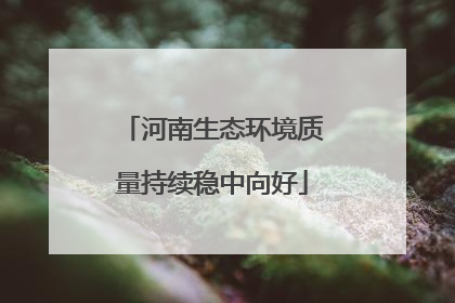 河南生态环境质量持续稳中向好