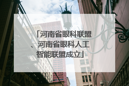 河南省眼科联盟、河南省眼科人工智能联盟成立