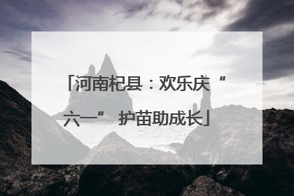 河南杞县：欢乐庆“六一” 护苗助成长