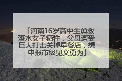 河南16岁高中生勇救落水女子牺牲，父母遭受巨大打击关掉早餐店，想申报市级见义勇为