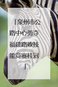 泉州市公路中心勇夺福建路政技能竞赛桂冠