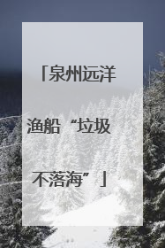 泉州远洋渔船“垃圾不落海”