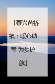 泰兴黄桥镇：暖心助考 为梦护航