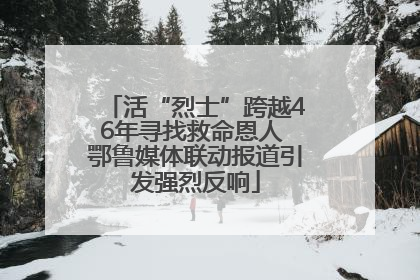 活“烈士”跨越46年寻找救命恩人 鄂鲁媒体联动报道引发强烈反响