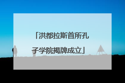 洪都拉斯首所孔子学院揭牌成立