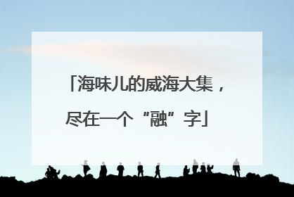 海味儿的威海大集，尽在一个“融”字