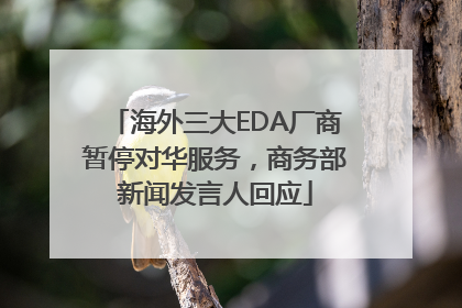 海外三大EDA厂商暂停对华服务，商务部新闻发言人回应