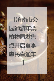 济南市公园通游年票植物园发售点开启夏季惠民直通车