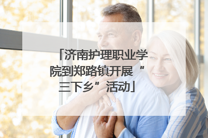 济南护理职业学院到郑路镇开展“三下乡”活动