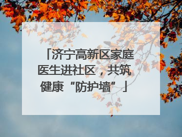 济宁高新区家庭医生进社区，共筑健康“防护墙”
