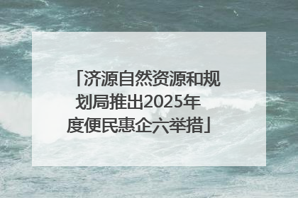 济源自然资源和规划局推出2025年度便民惠企六举措