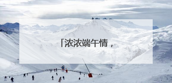 浓浓端午情，粽香暖人心
