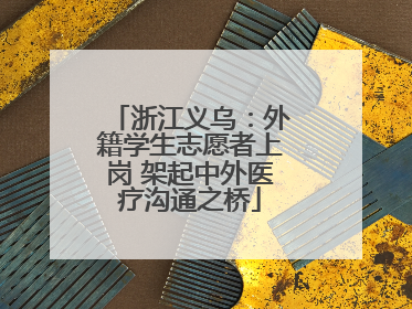 浙江义乌：外籍学生志愿者上岗 架起中外医疗沟通之桥