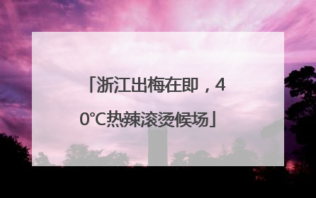 浙江出梅在即，40℃热辣滚烫候场